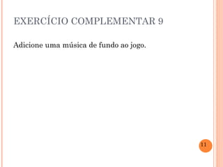 EXERCÍCIO COMPLEMENTAR 9 Adicione uma música de fundo ao jogo. 