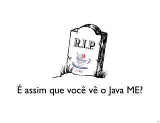 É assim que você vê o Java ME?

                                 4
 