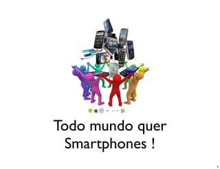 Todo mundo quer
 Smartphones !
                  5
 