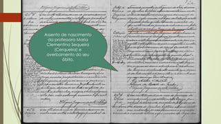 E aqui onde estamos...
Assento de nascimento
da professora Maria
Clementina Sequeira
(Cerqueira) e
averbamento do seu
óbito.
 