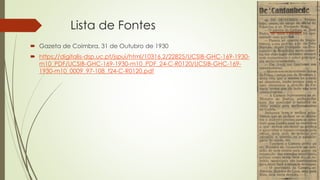 Lista de Fontes
 Gazeta de Coimbra, 31 de Outubro de 1930
 https://digitalis-dsp.uc.pt/jspui/html/10316.2/22825/UCSIB-GHC-169-1930-
m10_PDF/UCSIB-GHC-169-1930-m10_PDF_24-C-R0120/UCSIB-GHC-169-
1930-m10_0009_97-108_t24-C-R0120.pdf
 