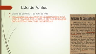 Lista de Fontes
 Gazeta de Coimbra, 11 de Julho de 1930
 https://digitalis-dsp.uc.pt/html/10316.2/22883/UCSIB-GHC-169-
1930-m7_PDF/UCSIB-GHC-169-1930-m7_PDF_24-C-R0120/UCSIB-
GHC-169-1930-m7_0004_37-48_t24-C-R0120.pdf
 