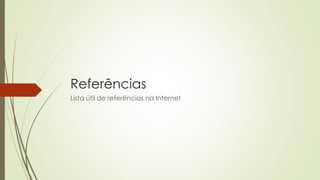 Referências
Lista útil de referências na Internet
 