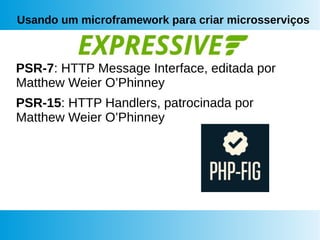 Usando um microframework para criar microsserviços
PSR-7: HTTP Message Interface, editada por
Matthew Weier O’Phinney
PSR-15: HTTP Handlers, patrocinada por
Matthew Weier O’Phinney
 