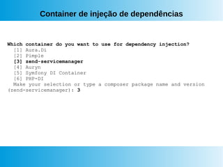 Container de injeção de dependências
Which container do you want to use for dependency injection?
[1] Aura.Di
[2] Pimple
[3] zend-servicemanager
[4] Auryn
[5] Symfony DI Container
[6] PHP-DI
Make your selection or type a composer package name and version
(zend-servicemanager): 3
 