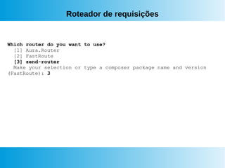 Roteador de requisições
Which router do you want to use?
[1] Aura.Router
[2] FastRoute
[3] zend-router
Make your selection or type a composer package name and version
(FastRoute): 3
 