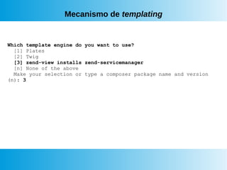 Mecanismo de templating
Which template engine do you want to use?
[1] Plates
[2] Twig
[3] zend-view installs zend-servicemanager
[n] None of the above
Make your selection or type a composer package name and version
(n): 3
 