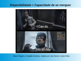 Disponibilidade = Capacidade de se reerguer
Steve Rogers e Capitão América, criados por Joe Simon e Jack Kirby
 