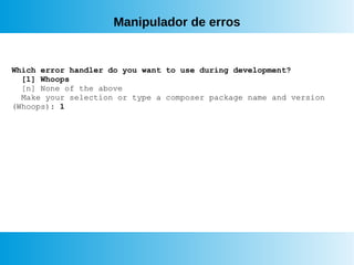 Manipulador de erros
Which error handler do you want to use during development?
[1] Whoops
[n] None of the above
Make your selection or type a composer package name and version
(Whoops): 1
 