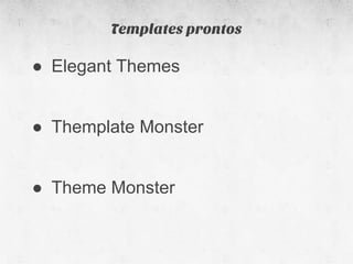 Templates prontos

● Elegant Themes


● Themplate Monster


● Theme Monster
 