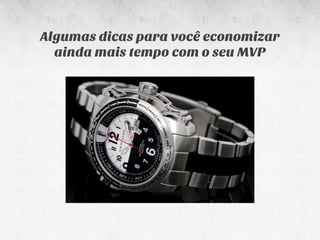 Algumas dicas para você economizar
  ainda mais tempo com o seu MVP
 