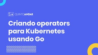 Criando operators
para Kubernetes
usando Go
 
