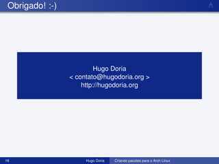 Obrigado! :-)




                          Hugo Doria
                 < contato@hugodoria.org >
                     http://hugodoria.org




16                    Hugo Doria   Criando pacotes para o Arch Linux
 