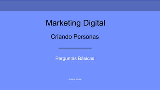 Juliane Sousa
Marketing Digital
Perguntas Básicas
Criando Personas
 