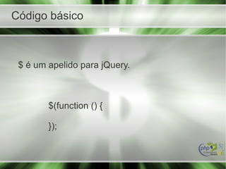 Código básico
$ é um apelido para jQuery.
$(function () {
});
 