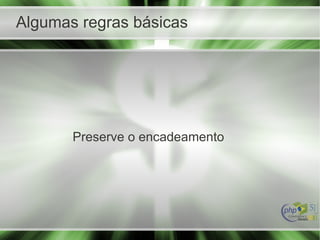 Algumas regras básicas
Preserve o encadeamento
 