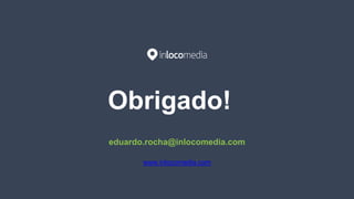 Obrigado!
eduardo.rocha@inlocomedia.com
www.inlocomedia.com
 