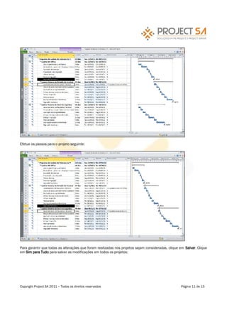 Efetue os passos para o projeto seguinte:




Para garantir que todas as alterações que foram realizadas nos projetos sejam consideradas, clique em Salvar. Clique
em Sim para Tudo para salvar as modificações em todos os projetos:




Copyright Project SA 2011   Todos os direitos reservados                                           Página 11 de 15
 