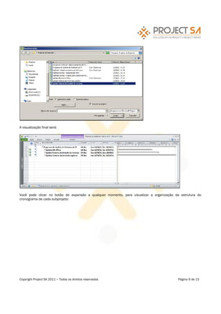 A visualização final será:




Você pode clicar no botão de expansão a qualquer momento, para visualizar a organização da estrutura do
cronograma de cada subprojeto:




Copyright Project SA 2011    Todos os direitos reservados                                 Página 9 de 15
 