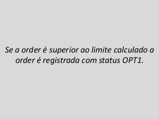 Se a order é superior ao limite calculado a
order é registrada com status OPT1.
 