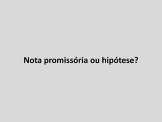 Nota promissória ou hipótese?
 