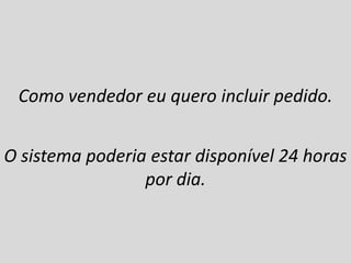 Como vendedor eu deveria incluir pedido.
O sistema poderia estar disponível 24
horas por dia.
A empresa desejaria aumentar em 5%
o faturamento no ano de 2013.
 