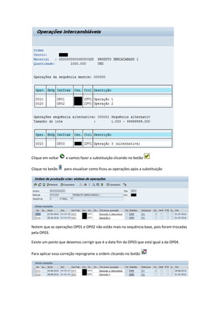 Clique em voltar e vamos fazer a substituição clicando no botão
Clique no botão para visualizar como ficou as operações após a substituição
Notem que as operações OP01 e OP02 não estão mais na sequência base, pois foram trocadas
pela OP03.
Existe um ponto que devemos corrigir que é a data fim da OP03 que está igual a da OP04.
Para aplicar essa correção reprograme a ordem clicando no botão
 
