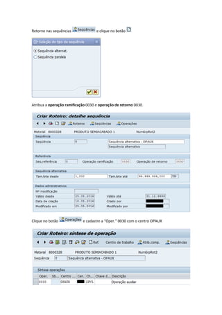 Retorne nas sequências e clique no botão
Atribua a operação ramificação 0030 e operação de retorno 0030.
Clique no botão e cadastre a “Oper.” 0030 com o centro OPAUX
 