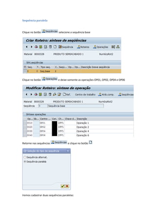 Sequência paralela
Clique no botão selecione a sequência base
Clique no botão e deixe somente as operações OP01, OP02, OP04 e OP06
Retorne nas sequências e clique no botão
Iremos cadastrar duas sequências paralelas:
 