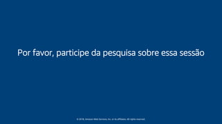 © 2018, Amazon Web Services, Inc. or its affiliates. All rights reserved.
Por favor, participe da pesquisa sobre essa sessão
 