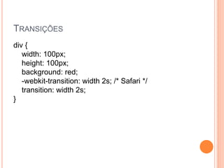 TRANSIÇÕES
div {
width: 100px;
height: 100px;
background: red;
-webkit-transition: width 2s; /* Safari */
transition: width 2s;
}
 