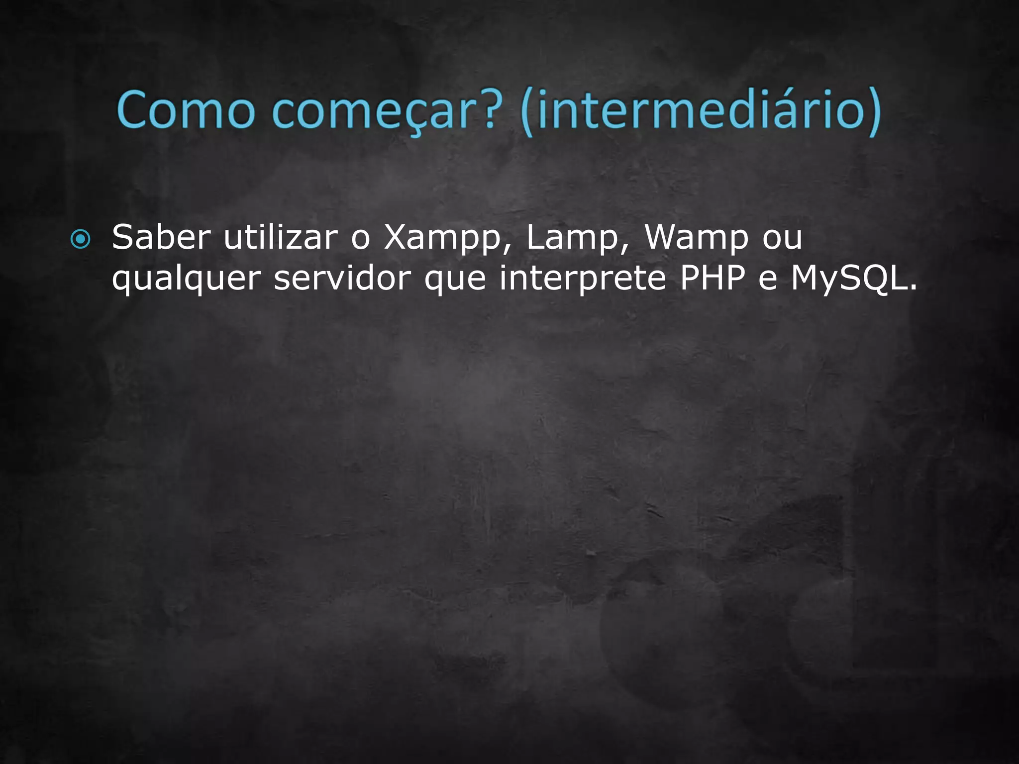 Saber utilizar o Xampp, Lamp, Wamp ou
qualquer servidor que interprete PHP e MySQL.
 