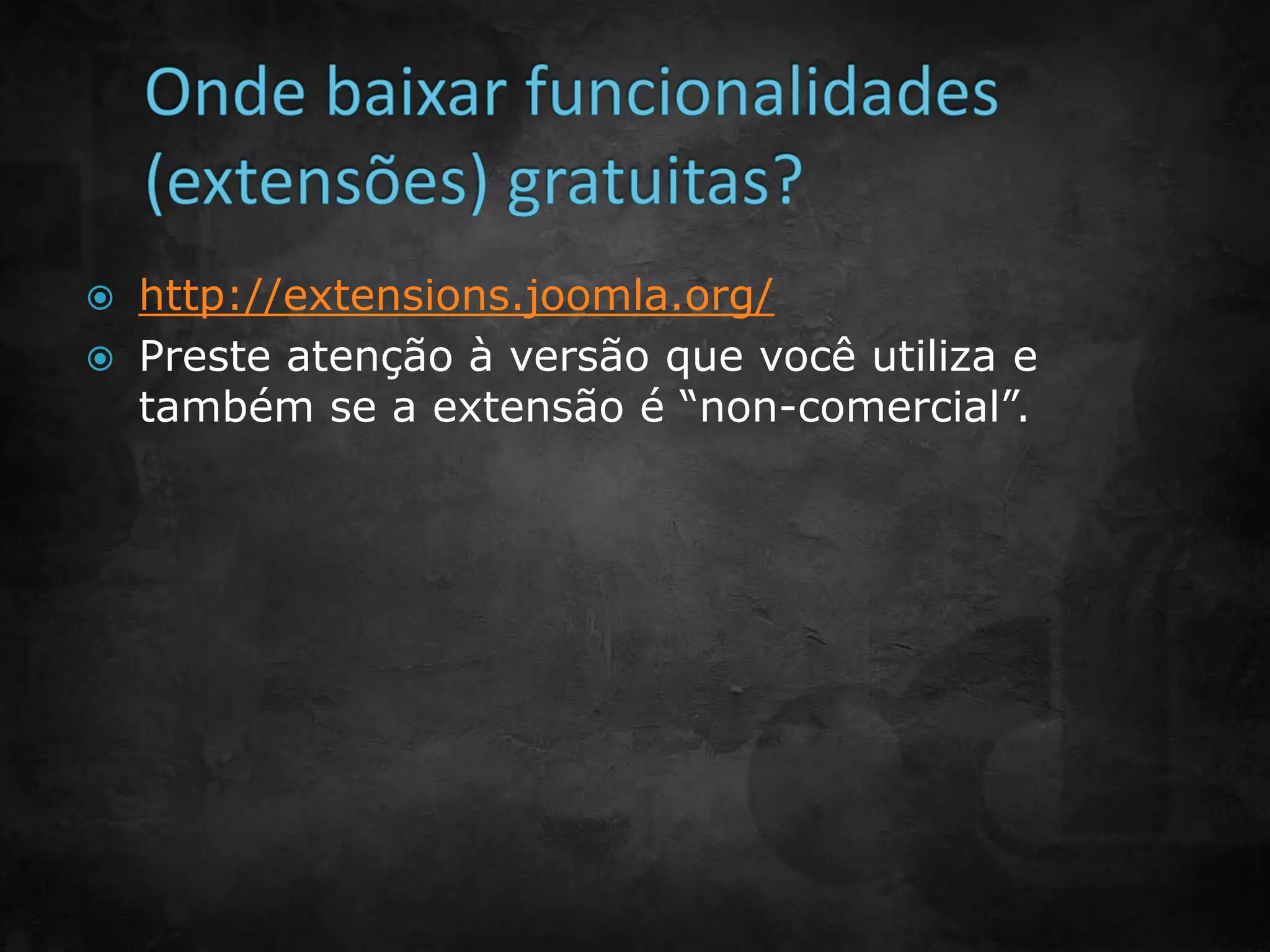  http://extensions.joomla.org/
 Preste atenção à versão que você utiliza e
também se a extensão é “non-comercial”.
 