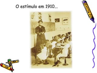 O estímulo em 1910... 