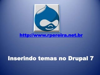 http://www.rpereira.net.br




Inserindo temas no Drupal 7
 