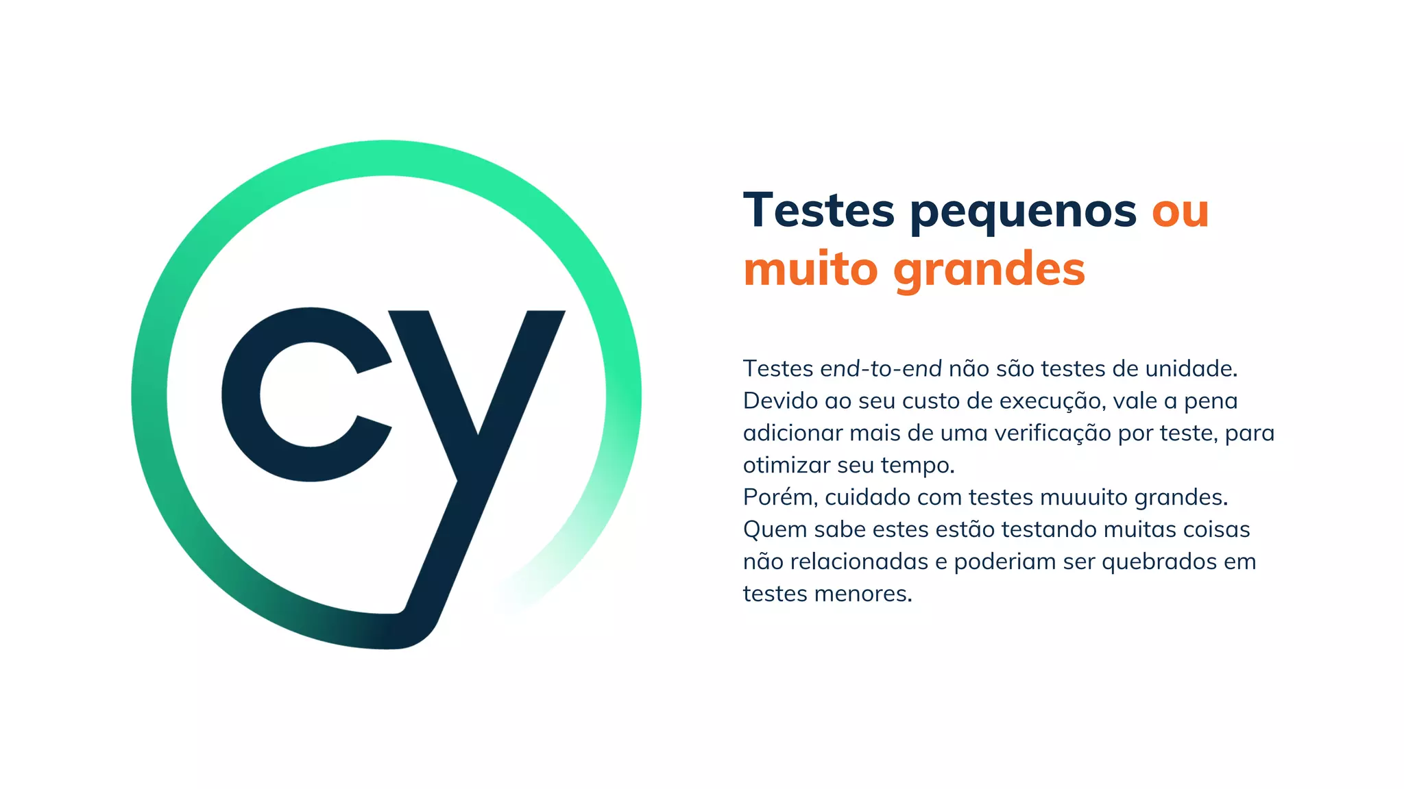 Testes pequenos ou
muito grandes
Porém, cuidado com testes muuuito grandes.
Quem sabe estes estão testando muitas coisas
não relacionadas e poderiam ser quebrados em
testes menores.
Testes end-to-end não são testes de unidade.
Devido ao seu custo de execução, vale a pena
adicionar mais de uma verificação por teste, para
otimizar seu tempo.
 