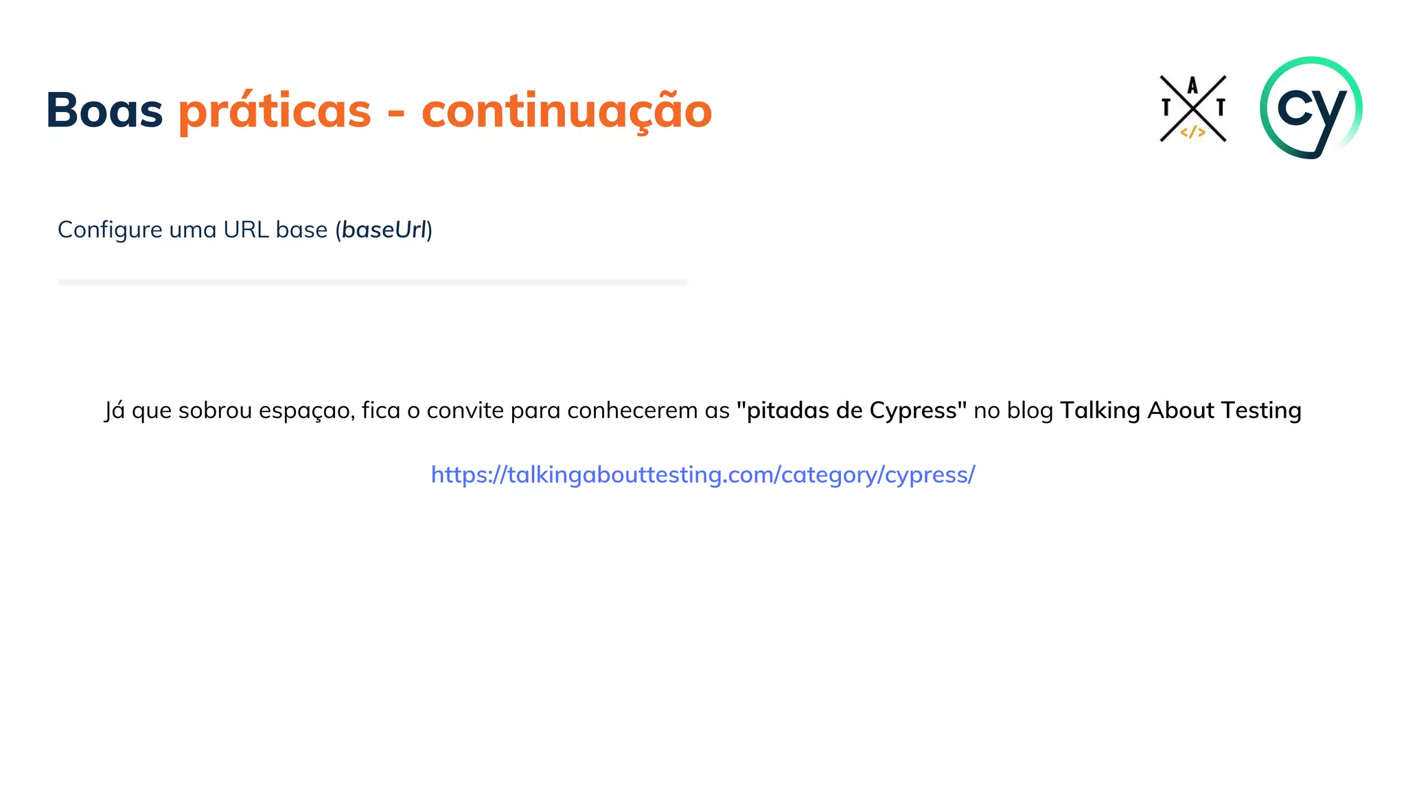 Boas práticas - continuação
Configure uma URL base (baseUrl)
Já que sobrou espaçao, fica o convite para conhecerem as "pitadas de Cypress" no blog Talking About Testing
https://talkingabouttesting.com/category/cypress/
 