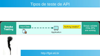 http://fgsl.eti.br
Tipos de teste de API
 