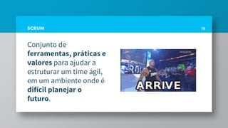 SCRUM
Conjunto de
ferramentas, práticas e
valores para ajudar a
estruturar um time ágil,
em um ambiente onde é
difícil planejar o
futuro.
19
 