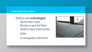 OTIMIZANDO SUA SPRINT
- Defina uma estratégia!
- Quem faz o que
- Revise o que foi feito
- Saiba o que está sendo
feito
- A conquista é do time
25
 