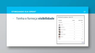 OTIMIZANDO SUA SPRINT
- Tenha e forneça visibilidade
27
 