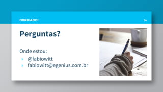 Perguntas?
Onde estou:
» @fabiowitt
» fabiowitt@egenius.com.br
34OBRIGADO!
 