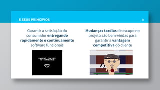 E SEUS PRINCíPIOS
Garantir a satisfação do
consumidor entregando
rapidamente e continuamente
software funcionais
8
Mudanças tardias de escopo no
projeto são bem-vindas para
garantir a vantagem
competitiva do cliente
 