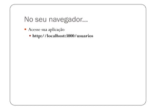 No seu navegador...
  Acesse sua aplicação
    http://localhost:3000/usuarios
 