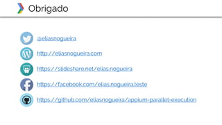 Obrigado
@eliasnogueira
http://eliasnogueira.com
https://slideshare.net/elias.nogueira
https://facebook.com/elias.nogueira.teste
https://github.com/eliasnogueira/appium-parallel-execution
 
