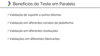 • Validação de suporte a outros idiomas
• Validação em diferentes versões de plataforma
• Validação em diferentes resoluções
• Validações em diferentes fabricantes
Benefícios do Teste em Paralelo
 