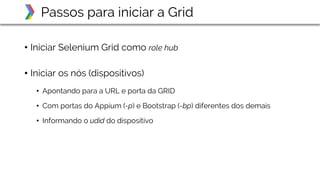 • Iniciar Selenium Grid como role hub
• Iniciar os nós (dispositivos)
• Apontando para a URL e porta da GRID
• Com portas ...