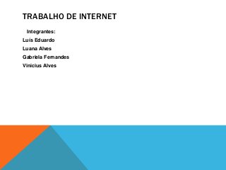 TRABALHO DE INTERNET
Integrantes:
Luís Eduardo
Luana Alves
Gabriela Fernandes
Vinicius Alves
 