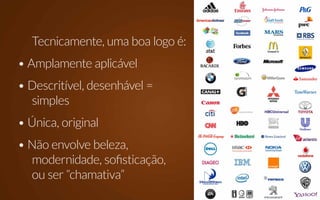 Tecnicamente, uma boa logo é:
• Amplamente aplicável
• Descritível, desenhável =
  simples
• Única, original
• Não envolve beleza,
  modernidade, sofisticação,
  ou ser “chamativa”
 
