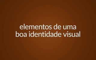 elementos de uma
boa identidade visual
 